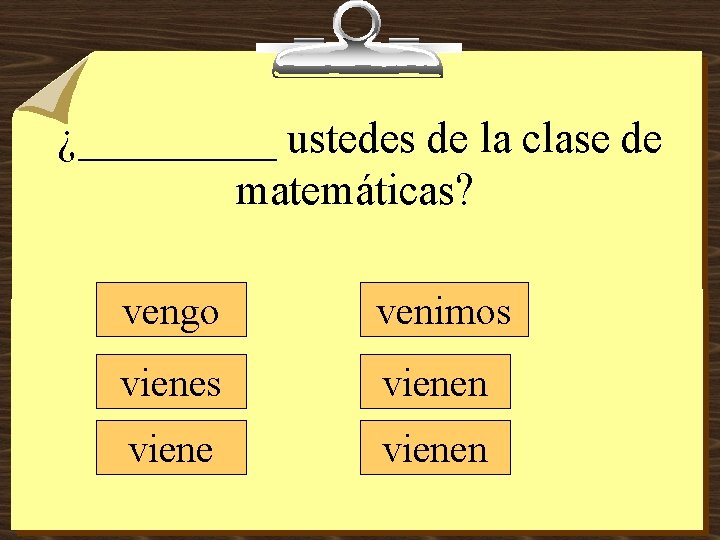 ¿_____ ustedes de la clase de matemáticas? vengo venimos vienen 