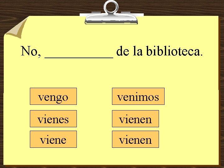 No, _____ de la biblioteca. vengo venimos vienen 