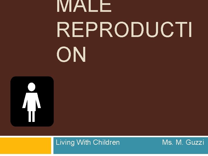 MALE REPRODUCTI ON Living With Children Ms. M. Guzzi 