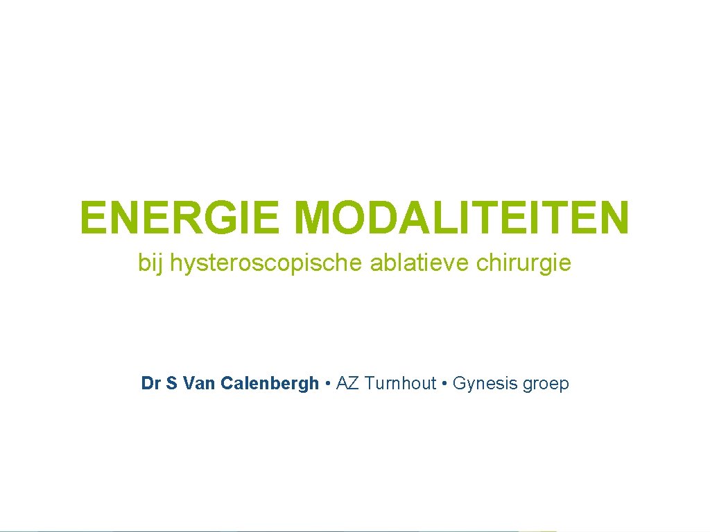 ENERGIE MODALITEITEN bij hysteroscopische ablatieve chirurgie Dr S Van Calenbergh • AZ Turnhout •