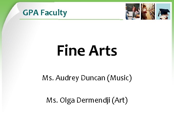 GPA Faculty Fine Arts Ms. Audrey Duncan (Music) Ms. Olga Dermendji (Art) 
