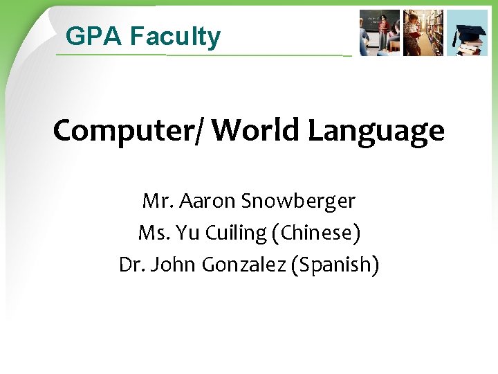 GPA Faculty Computer/ World Language Mr. Aaron Snowberger Ms. Yu Cuiling (Chinese) Dr. John