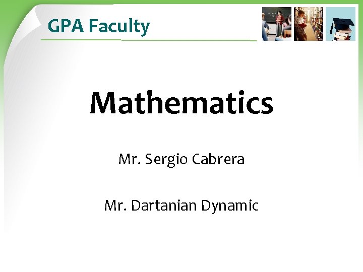 GPA Faculty Mathematics Mr. Sergio Cabrera Mr. Dartanian Dynamic 