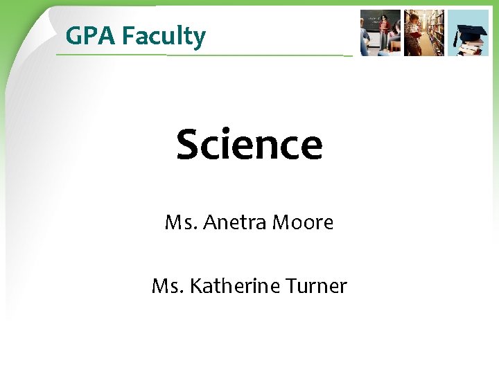 GPA Faculty Science Ms. Anetra Moore Ms. Katherine Turner 