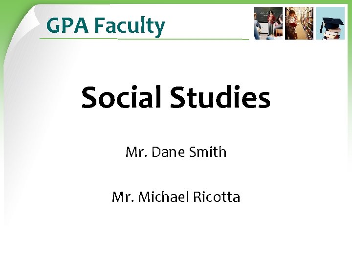GPA Faculty Social Studies Mr. Dane Smith Mr. Michael Ricotta 