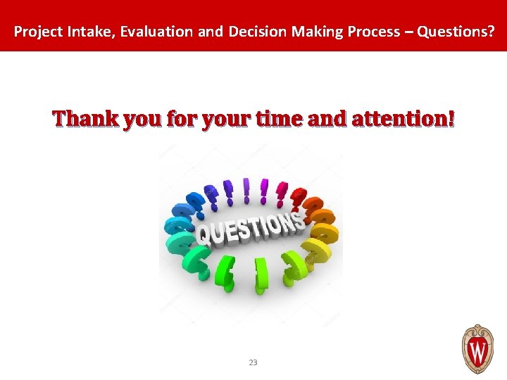 Project Intake, Evaluation and Decision Making Process – Questions? Thank you for your time