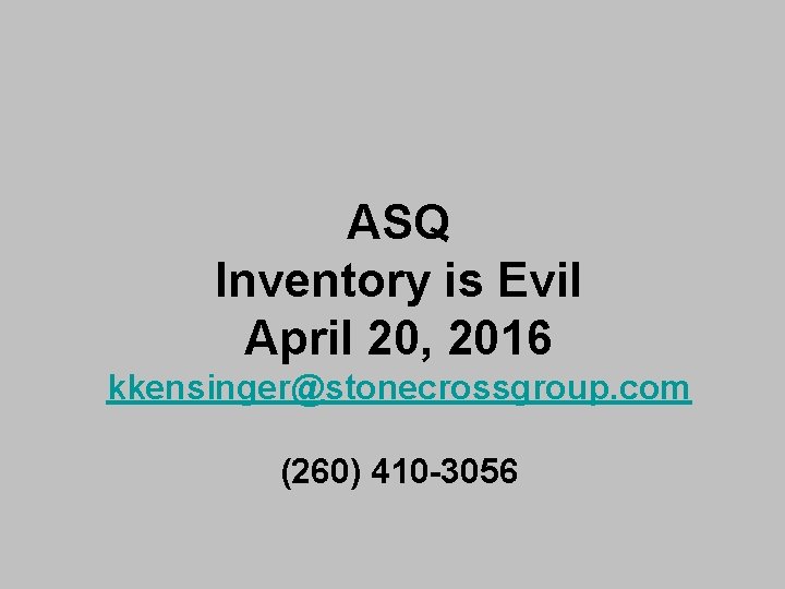 ASQ Inventory is Evil April 20, 2016 kkensinger@stonecrossgroup. com (260) 410 -3056 