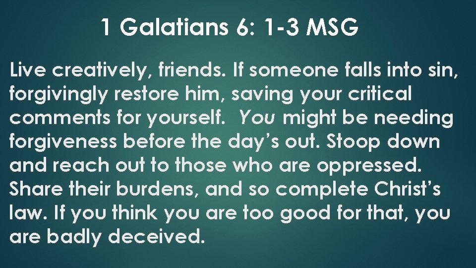 1 Galatians 6: 1 -3 MSG Live creatively, friends. If someone falls into sin,