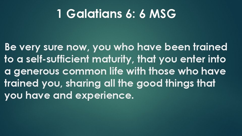 1 Galatians 6: 6 MSG Be very sure now, you who have been trained