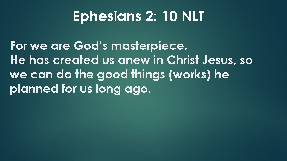 Ephesians 2: 10 NLT For we are God’s masterpiece. He has created us anew