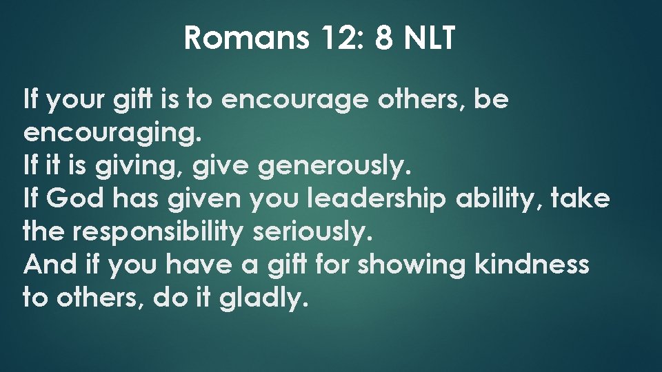 Romans 12: 8 NLT If your gift is to encourage others, be encouraging. If