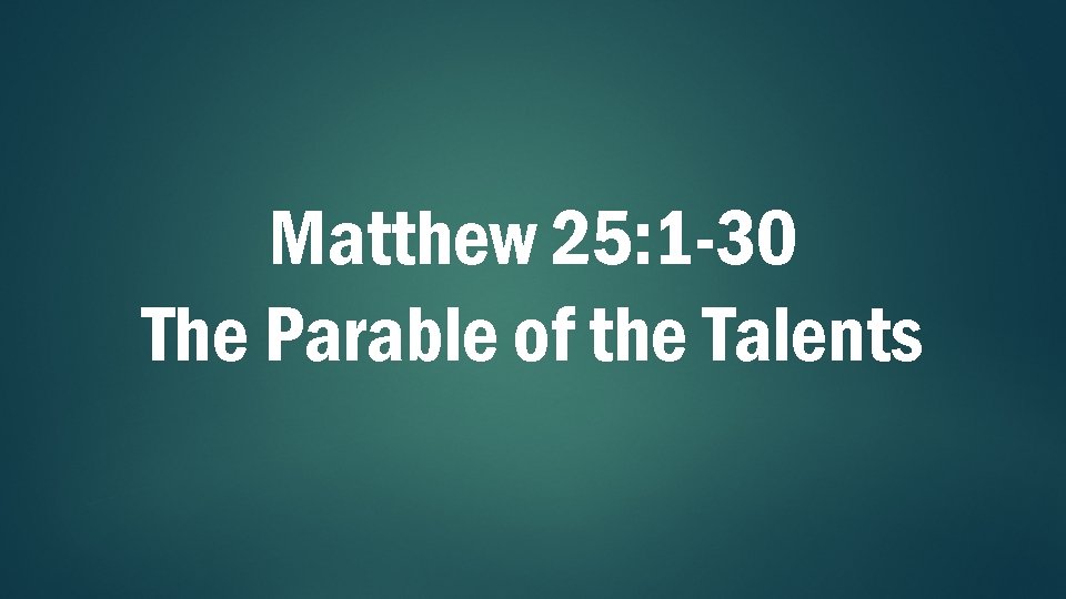 Matthew 25: 1 -30 The Parable of the Talents 