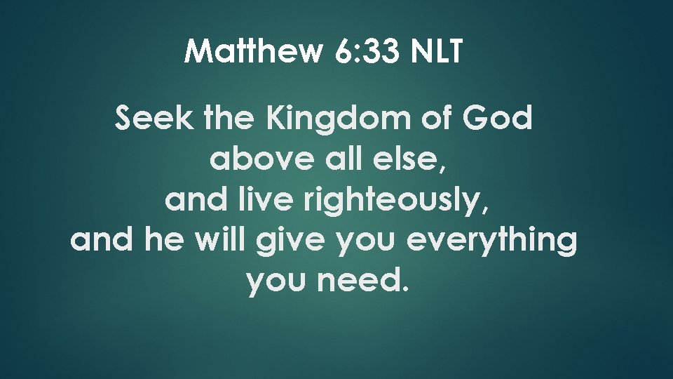 Matthew 6: 33 NLT Seek the Kingdom of God above all else, and live