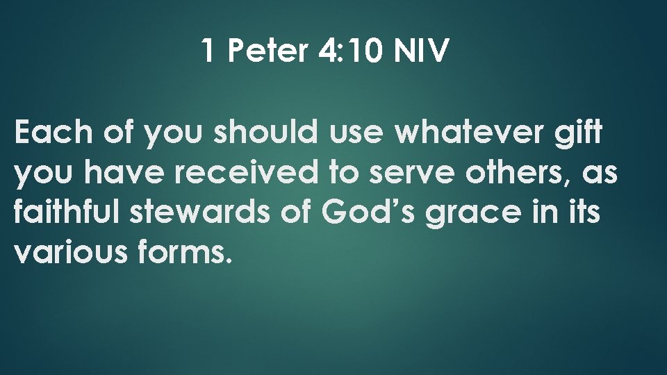 1 Peter 4: 10 NIV Each of you should use whatever gift you have