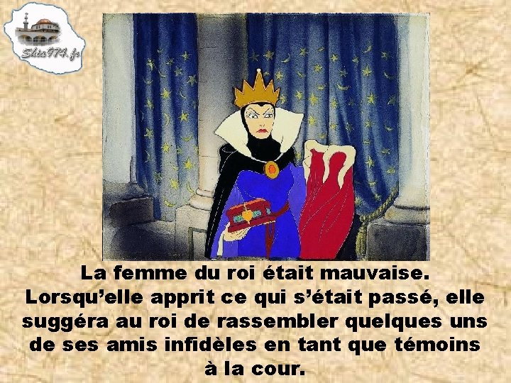 La femme du roi était mauvaise. Lorsqu’elle apprit ce qui s’était passé, elle suggéra
