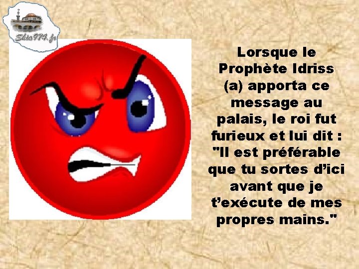 Lorsque le Prophète Idriss (a) apporta ce message au palais, le roi fut furieux