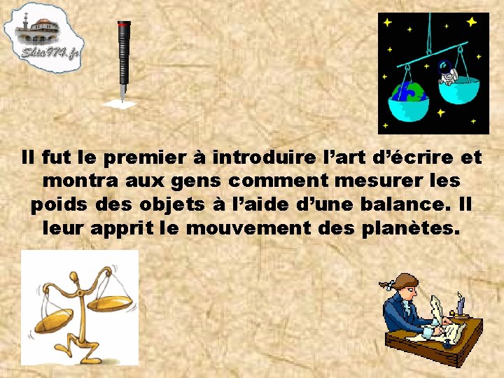 Il fut le premier à introduire l’art d’écrire et montra aux gens comment mesurer