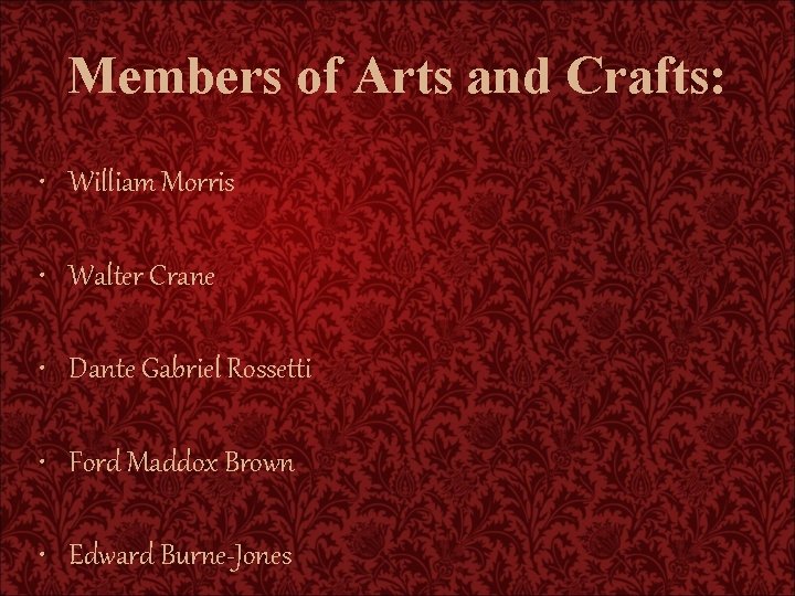 Members of Arts and Crafts: • William Morris • Walter Crane • Dante Gabriel