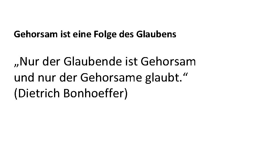 Gehorsam ist eine Folge des Glaubens „Nur der Glaubende ist Gehorsam und nur der