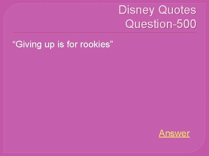 Disney Quotes Question-500 “Giving up is for rookies” Answer 