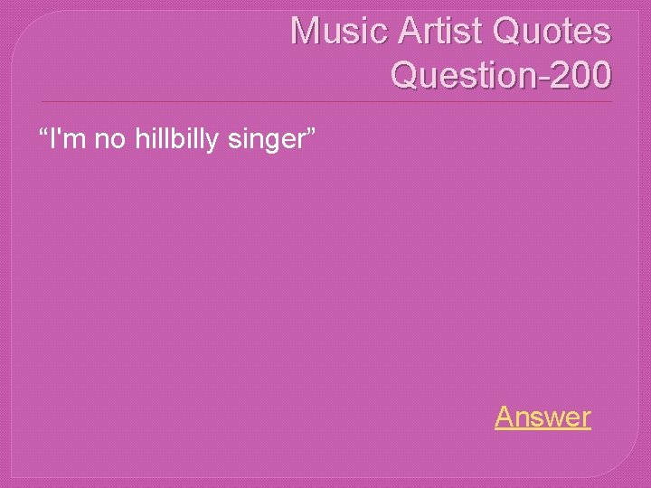 Music Artist Quotes Question-200 “I'm no hillbilly singer” Answer 