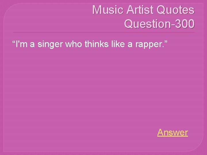 Music Artist Quotes Question-300 “I'm a singer who thinks like a rapper. ” Answer