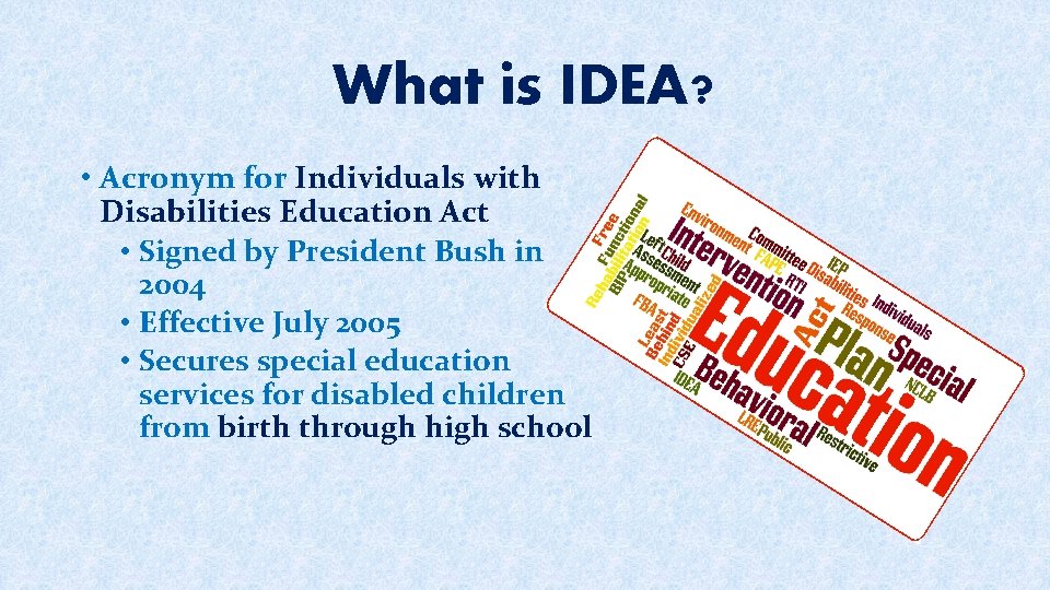 What is IDEA? • Acronym for Individuals with Disabilities Education Act • Signed by