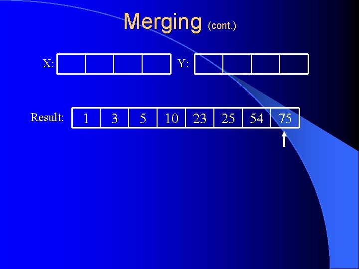 Merging (cont. ) X: Result: Y: 1 3 5 10 23 25 54 75