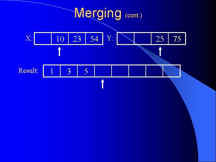 Merging (cont. ) X: Result: 10 1 54 Y: 23 3 5 25 75