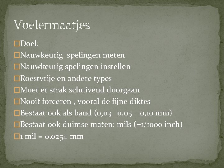 Voelermaatjes �Doel: �Nauwkeurig spelingen meten �Nauwkeurig spelingen instellen �Roestvrije en andere types �Moet er Voelermaatjes �Doel: �Nauwkeurig spelingen meten �Nauwkeurig spelingen instellen �Roestvrije en andere types �Moet er