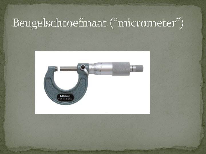 Beugelschroefmaat (“micrometer”) Beugelschroefmaat (“micrometer”)