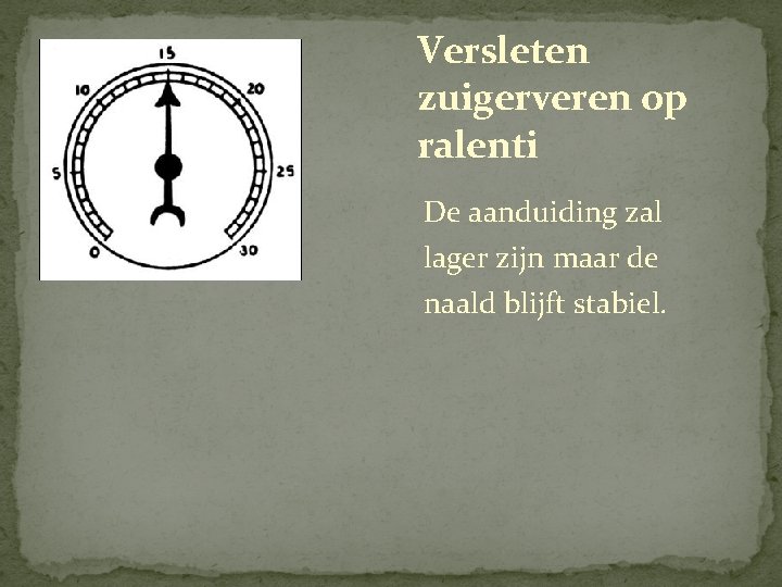 Versleten zuigerveren op ralenti De aanduiding zal lager zijn maar de naald blijft stabiel. Versleten zuigerveren op ralenti De aanduiding zal lager zijn maar de naald blijft stabiel.