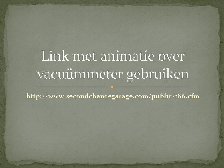 Link met animatie over vacuümmeter gebruiken http: //www. secondchancegarage. com/public/186. cfm Link met animatie over vacuümmeter gebruiken http: //www. secondchancegarage. com/public/186. cfm