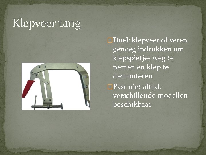 Klepveer tang �Doel: klepveer of veren genoeg indrukken om klepspietjes weg te nemen en Klepveer tang �Doel: klepveer of veren genoeg indrukken om klepspietjes weg te nemen en