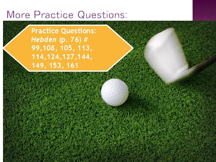 More Practice Questions: Hebden (p. 76) # 99, 108, 105, 113, 114, 127, 144,