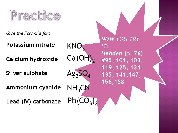 Practice Give the Formula for: Potassium nitrate KNO 3 Calcium hydroxide Ca(OH)2 Silver sulphate
