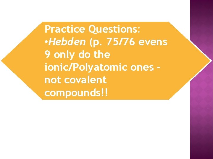 Practice Questions: • Hebden (p. 75/76 evens 9 only do the ionic/Polyatomic ones –
