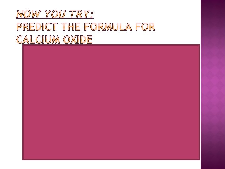§ Calcium is Ca 2+ Oxygen is O 2– O-2 § Formula Ca 2