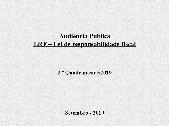 Audiência Pública LRF – Lei de responsabilidade fiscal 2. º Quadrimestre/2019 Setembro - 2019