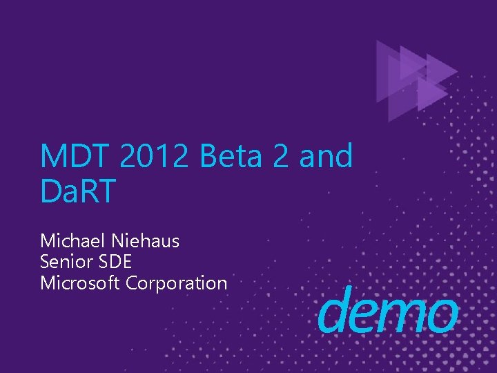 MDT 2012 Beta 2 and Da. RT Michael Niehaus Senior SDE Microsoft Corporation demo