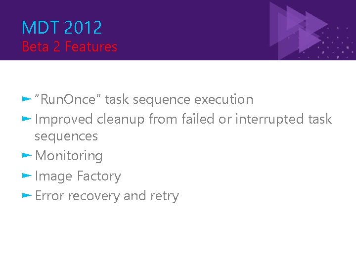 MDT 2012 Beta 2 Features ► “Run. Once” task sequence execution ► Improved cleanup