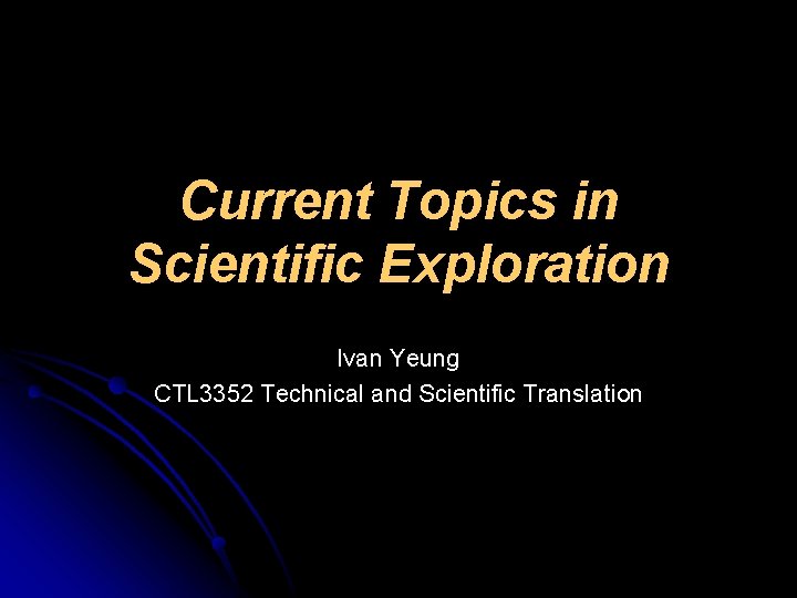 Current Topics in Scientific Exploration Ivan Yeung CTL 3352 Technical and Scientific Translation 