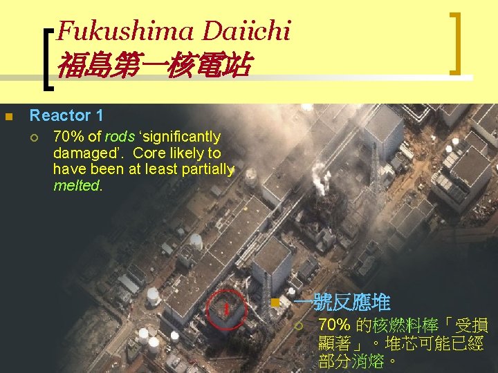 Fukushima Daiichi 福島第一核電站 n Reactor 1 ¡ 70% of rods ‘significantly damaged’. Core likely