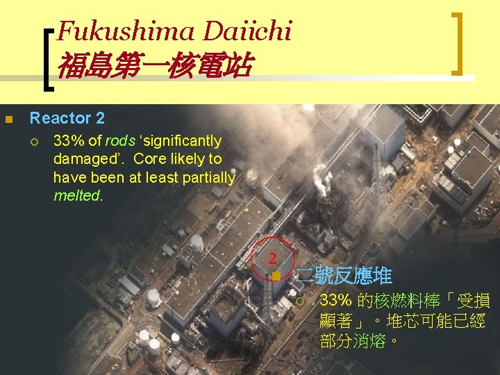 Fukushima Daiichi 福島第一核電站 n Reactor 2 ¡ 33% of rods ‘significantly damaged’. Core likely