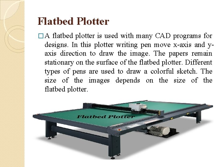 Flatbed Plotter �A flatbed plotter is used with many CAD programs for designs. In