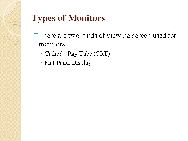 Types of Monitors �There are two kinds of viewing screen used for monitors. ◦