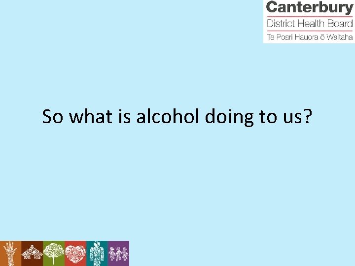 So what is alcohol doing to us? 