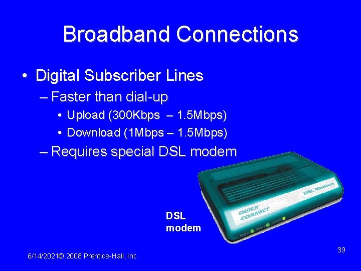 Broadband Connections • Digital Subscriber Lines – Faster than dial-up • Upload (300 Kbps