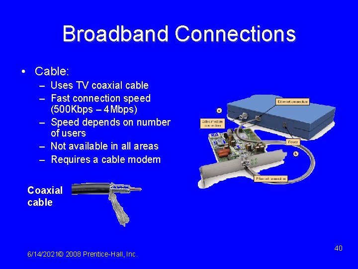 Broadband Connections • Cable: – Uses TV coaxial cable – Fast connection speed (500