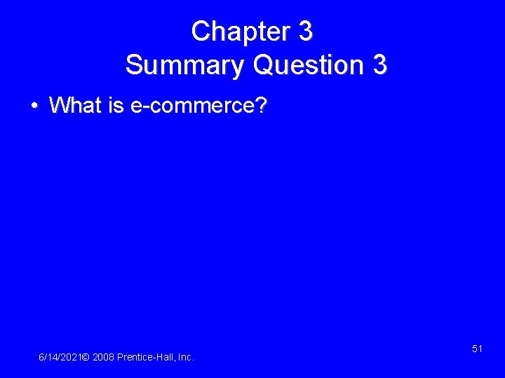 Chapter 3 Summary Question 3 • What is e-commerce? 6/14/2021© 2008 Prentice-Hall, Inc. 51
